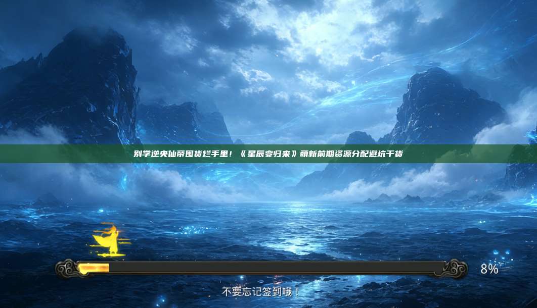 别学逆央仙帝囤货烂手里！《星辰变归来》萌新前期资源分配避坑干货 第1张
